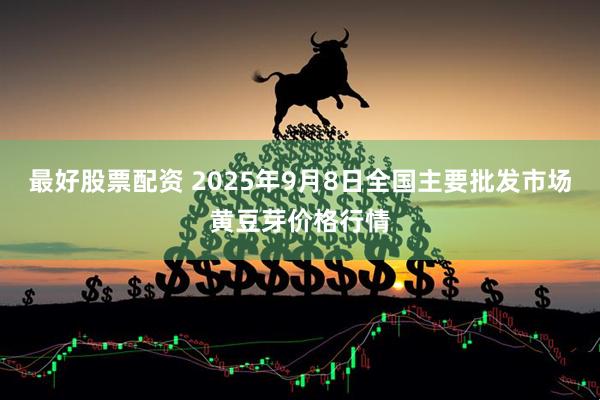 最好股票配资 2025年9月8日全国主要批发市场黄豆芽价格行情