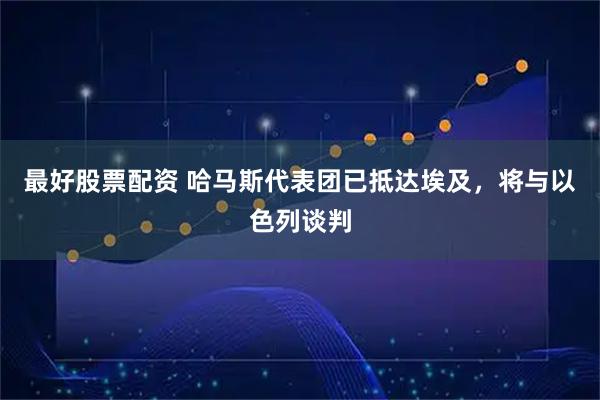 最好股票配资 哈马斯代表团已抵达埃及，将与以色列谈判